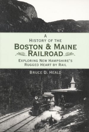A History of the Boston & Maine Railroad: Exploring New Hampshire's Rugged Heart by Rail